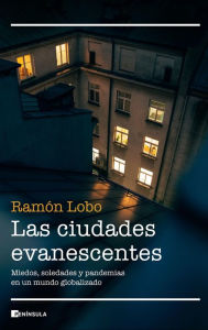 Las ciudades evanescentes: Miedos, soledades y pandemias en un mundo globalizado Ramón Lobo Author