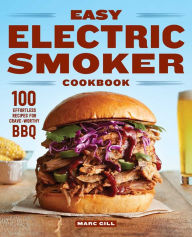 Easy Electric Smoker Cookbook: 100 Effortless Recipes for Crave-Worthy BBQ Marc Gill Author