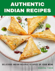 Authentic Indian Recipes : Delicious Indian Recipes to Spice Up Your Menu Sabina Todd Author