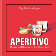 Aperitivo: Drinks and snacks for the Dolce Vita Kay Plunkett-Hogge Author
