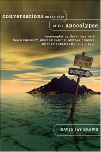Conversations on the Edge of the Apocalypse : Contemplating the Future with Noam Chomsky, George Carlin, Deepak Chopra, Rupert Sheldrake, and Others