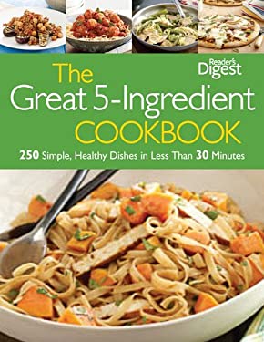The Great 5-Ingredient Cookbook : 250 Simple, Healthy Dishes in Less Than 30 Minutes by Reader's Digest Editors