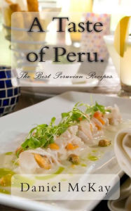 A Taste of Peru.: The Best Peruvian Recipes. Daniel McKay Author