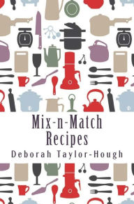 Mix-n-Match Recipes: Creative Ideas for Today's Busy Kitchens Deborah Taylor-Hough Author