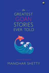 THE GREATEST GOAN STORIES EVER TOLD Manohar Shetty Author