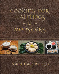 Cooking for Halflings & Monsters: 111 Comfy, Cozy Recipes for Fantasy-Loving Souls Astrid Tuttle Winegar Author