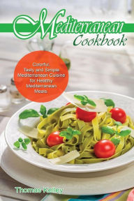 Mediterranean Cook Book: Colorful, Tasty and Simple Mediterranean Cuisine for Healthy Mediterranean Meals Thomas Kelley Author