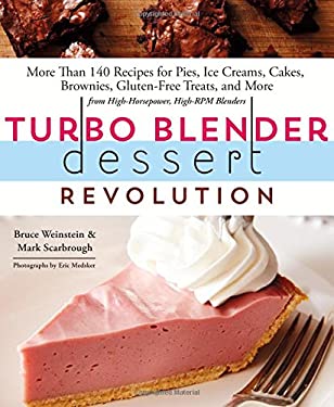 Turbo Blender Dessert Revolution : More Than 140 Recipes for Pies, Ice Creams, Cakes, Brownies, Gluten-Free Treats, and More from High-Horsepower, Hig