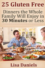 25 Gluten Free Dinners The Whole Family Will Enjoy In 30 Minutes Or Less Lisa Daniels Author