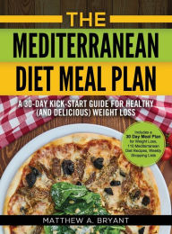 The Mediterranean Diet Meal Plan: A 30-Day Kick-Start Guide for Healthy (and Delicious) Weight Loss: Includes a 30 Day Meal Plan for Weight Loss, 110