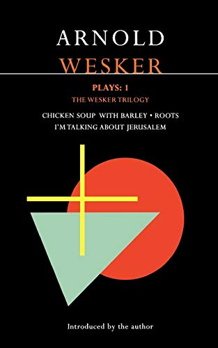 Wesker Plays: 1 : The Wesker Trilogy: Chicken Soup with Barley; Roots; I'm Talking about Jerusalem by Arnold Wesker