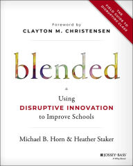 Blended: Using Disruptive Innovation to Improve Schools Michael B. Horn Author