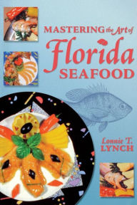Mastering the Art of Florida Seafood Lonnie T Lynch Author
