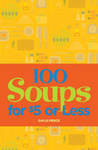 100 Soups for $5 or Less Gayle Pierce Author