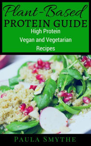Plant-Based Protein Guide: High Protein Vegan and Vegetarian Recipes For Athletic Performance and Muscle Growth (Meatless Meals) Paula Smythe Author