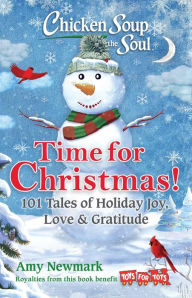 Chicken Soup for the Soul: Time for Christmas!: 101 Tales of Holiday Joy, Love & Gratitude Amy Newmark Author