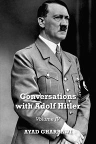 Conversations with Adolf Hitler: Volume IV Ayad Gharbawi Author