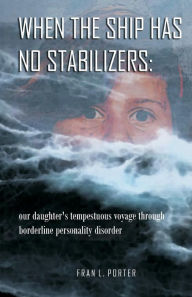 When the Ship has No Stabilizers: our daughter's tempestuous voyage through borderline personality disorder H. Kunze Author