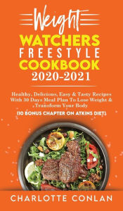 WEIGHT WATCHERS FREESTYLE COOKBOOK 2020-2021: Healthy, Delicious, Easy and Tasty Recipes With 30 Days Meal Plan To Lose Weight And Transform Your Body
