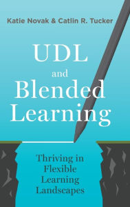 UDL and Blended Learning: Thriving in Flexible Learning Landscapes Katie Novak Author