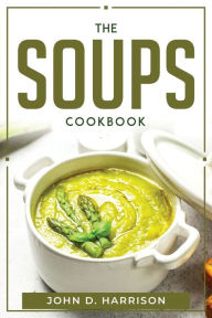 THE SOUPS COOKBOOK John D. Harrison Author