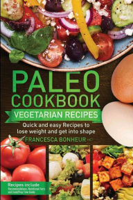 Paleo cookbook: Quick and easy Vegetarian recipes to lose weight and get into shape Francesca Bonheur Author