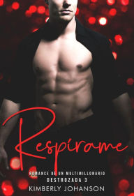Respírame: Romance de un Multimillonario (Destrozada, #3) Kimberly Johanson Author