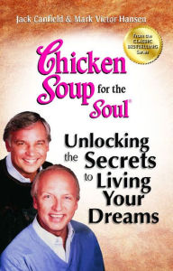Chicken Soup for the Soul: Unlocking the Secrets to Living Your Dreams: Inspirational Stories, Powerful Principles and Practical Techniques to Help Yo