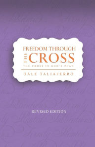 Freedom through the Cross: The cross in God's Plan Dale Taliaferro Author