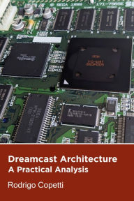 Dreamcast Architecture (Architecture of Consoles: A Practical Analysis, #9) Rodrigo Copetti Author