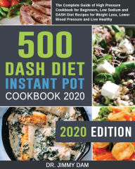 500 Dash Diet Instant Pot Cookbook 2020: The Complete Guide of High Pressure Cookbook for Beginners, Low Sodium and DASH Diet Recipes for Weight Loss,