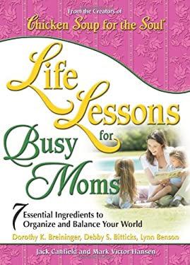 Chicken Soup for the Soul -- Life Lessons for Busy Moms : 7 Essential Ingredients to Organize and Balance Your World