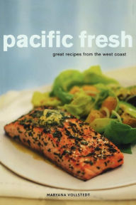 Pacific Fresh: Great Recipes from the West Coast Maryana Vollstedt Author