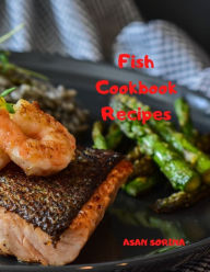 Fish Cookbook; Fish Recipes Book, Fish Cookbook Recipes Sorina Asan Author