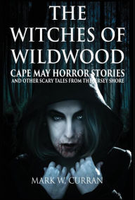 Witches of Wildwood: Cape May Horror Stories and Other Scary Tales from the Jersey Shore: 10 Stories and a Novella - A Collection of Contemporary Horr