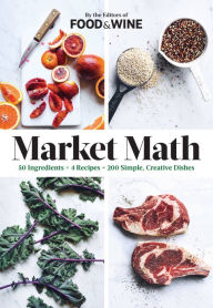 Market Math: 50 Ingredients x 4 Recipes = 200 Simple, Creative Dishes The Editors of Food & Wine Author