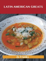 Latin American Greats: Delicious Latin American Recipes, The Top 78 Latin American Recipes Franks Jo Author