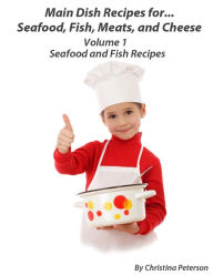 MAIN DISH RECIPES FOR SEAFOOD, FISH, MEATS AND CHEESE, SEAFOOD AND FISH RECIPES, VOLUME 1: 18 Seafood Dishes, 18 Fish recipes, Crab, Oysters, Clam, Sh