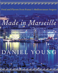 Made in Marseille: Food and Flavors from France's Mediterranean Seaport Daniel Young Author