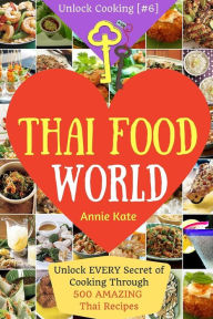 Welcome to Thai Food World: Unlock EVERY Secret of Cooking Through 500 AMAZING Thai Recipes (Thai Cookbook, Thai Recipe Book, Asian Cookbook, Thai for