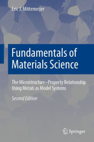 Fundamentals of Materials Science: The Microstructure-Property Relationship Using Metals as Model Systems Eric J. Mittemeijer Author