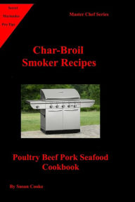 Char-Broil Smoker Recipes: Poultry Beef Pork Seafood Cookbook Susan Cooke Author