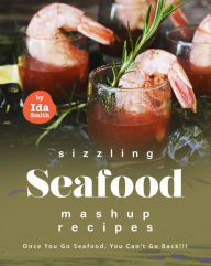 Sizzling Seafood Mashup Recipes: Once You Go Seafood, You Can't Go Back!!! Ida Smith Author