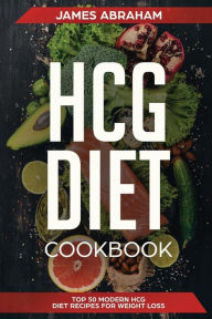 HCG Diet Cookbook: Top 50 Modern HCG Diet Recipes for Weight Loss James Abraham Author