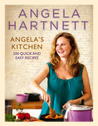 Angela's Kitchen: 200 Quick and Easy Recipes Angela Hartnett Author