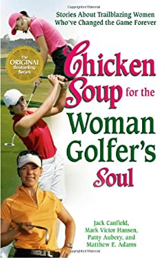 Chicken Soup for the Woman Golfer's Soul : Stories about Trailblazing Women Who've Changed the Game Forever