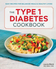 The Type 1 Diabetes Cookbook: Easy Recipes for Balanced Meals and Healthy Living Laurie Block MS, RDN, CDE Author