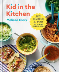 Kid in the Kitchen: 100 Recipes and Tips for Young Home Cooks: A Cookbook Melissa Clark Author
