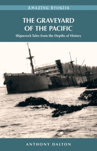 The Graveyard of the Pacific: Shipwreck Tales from the Depths of History Anthony Dalton Author