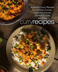 Curry Recipes: Authentic Curry Recipes for Chicken Curries, Vegetable Curries, Seafood Curries and More BookSumo Press Author